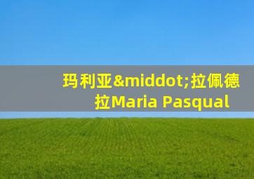 玛利亚·拉佩德拉Maria Pasqual